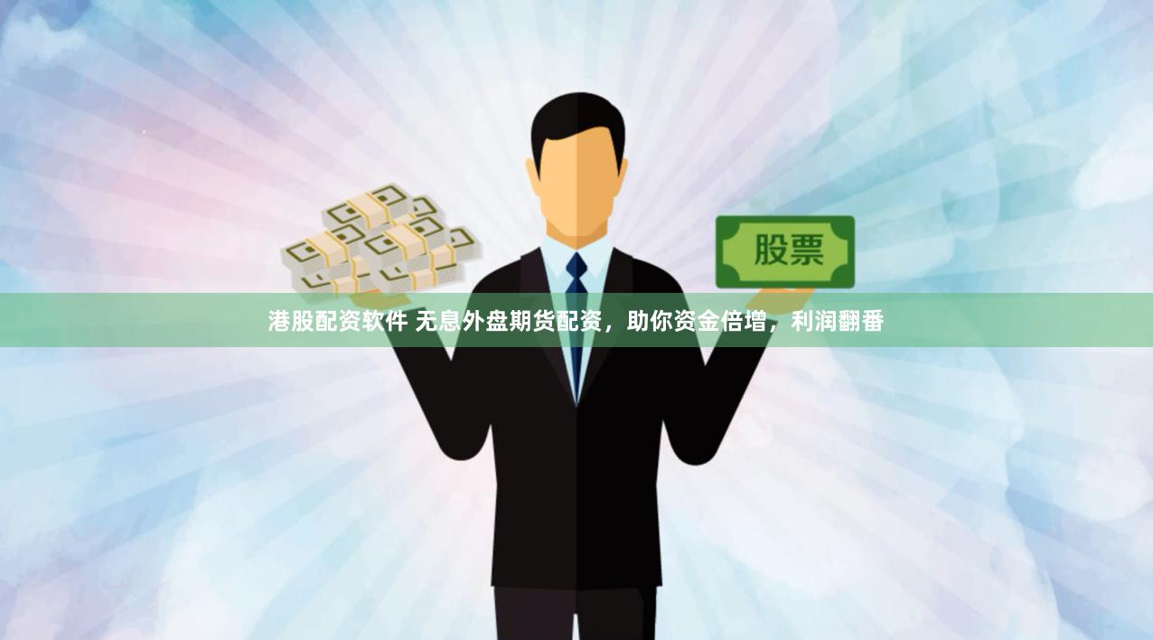 港股配资软件 无息外盘期货配资，助你资金倍增，利润翻番