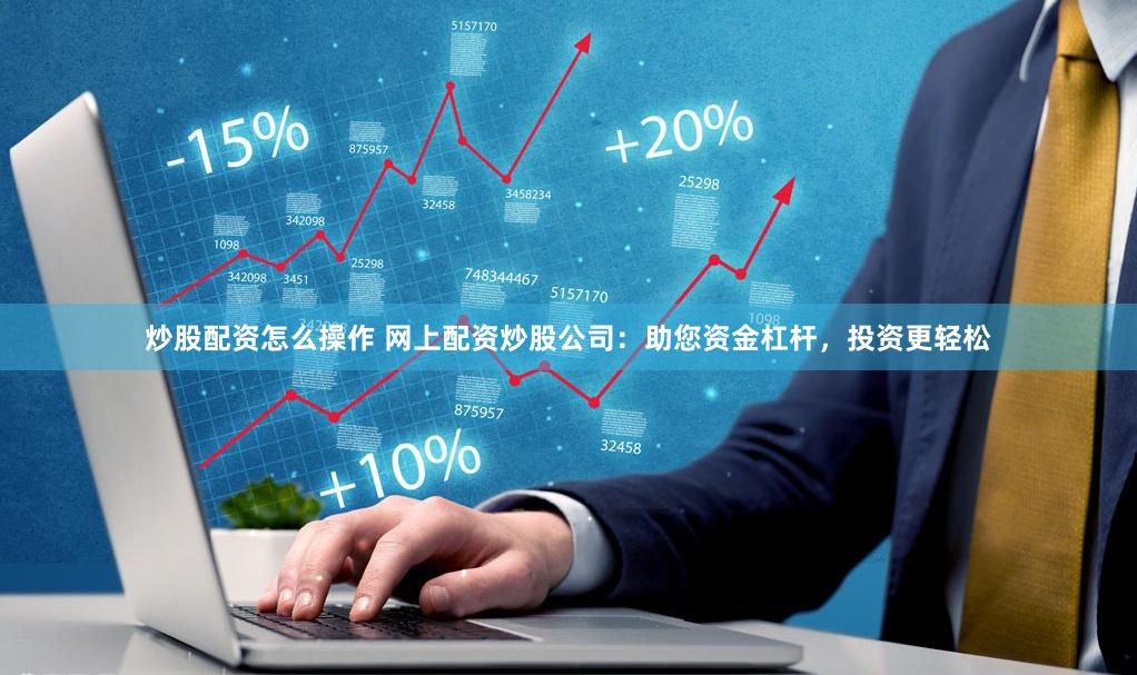 炒股配资怎么操作 网上配资炒股公司：助您资金杠杆，投资更轻松