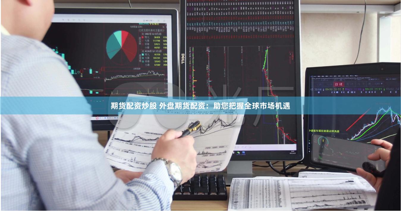 期货配资炒股 外盘期货配资：助您把握全球市场机遇