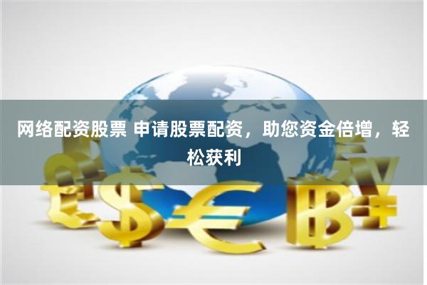 网络配资股票 申请股票配资，助您资金倍增，轻松获利
