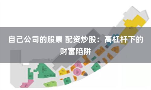 自己公司的股票 配资炒股：高杠杆下的财富陷阱