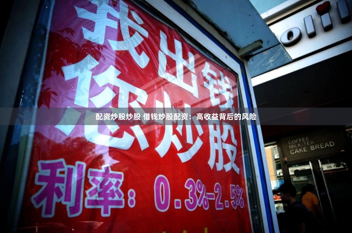 配资炒股炒股 借钱炒股配资：高收益背后的风险
