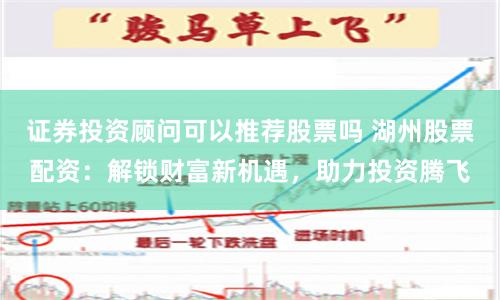 证券投资顾问可以推荐股票吗 湖州股票配资:解锁财富新机遇,助力投资腾飞