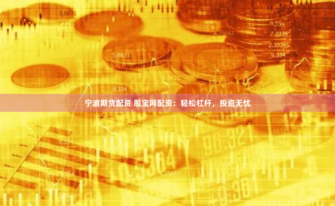 宁波期货配资 股宝网配资：轻松杠杆，投资无忧