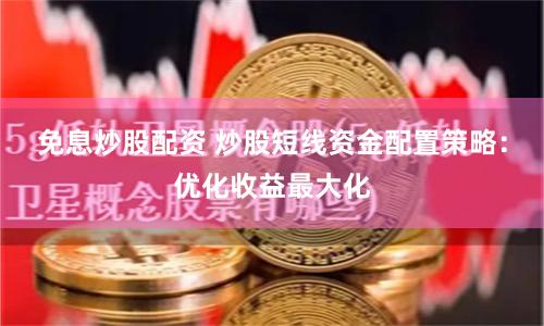 免息炒股配资 炒股短线资金配置策略：优化收益最大化