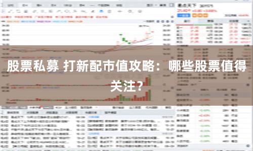 股票私募 打新配市值攻略：哪些股票值得关注？