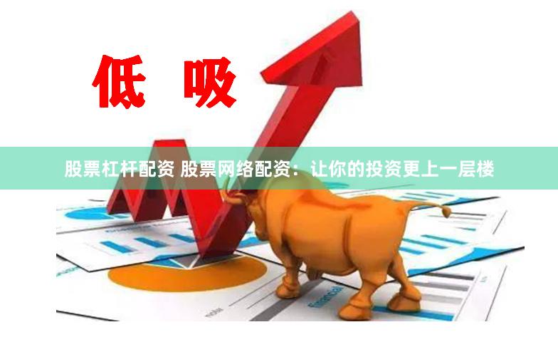 股票杠杆配资 股票网络配资：让你的投资更上一层楼