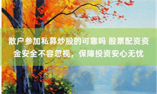 散户参加私募炒股的可靠吗 股票配资资金安全不容忽视，保障投资安心无忧