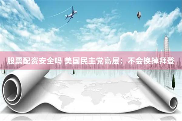 股票配资安全吗 美国民主党高层：不会换掉拜登