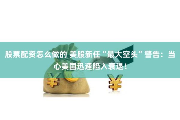 股票配资怎么做的 美股新任“最大空头”警告：当心美国迅速陷入衰退！