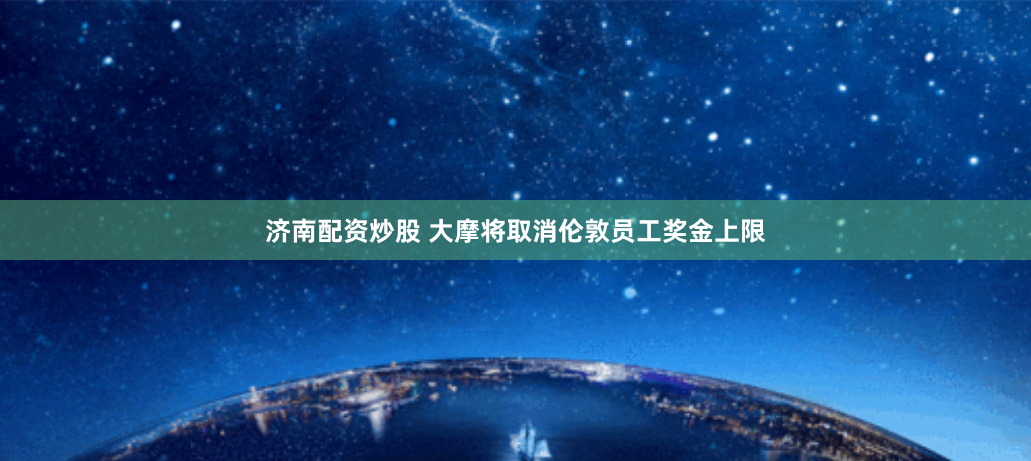 济南配资炒股 大摩将取消伦敦员工奖金上限