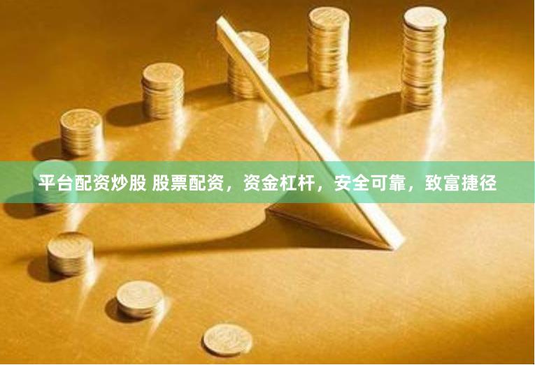平台配资炒股 股票配资，资金杠杆，安全可靠，致富捷径