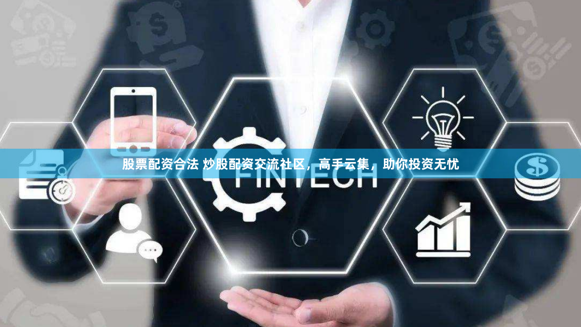 股票配资合法 炒股配资交流社区，高手云集，助你投资无忧