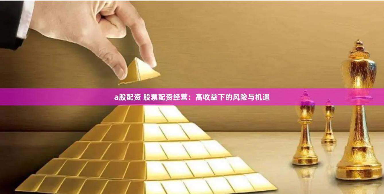 a股配资 股票配资经营：高收益下的风险与机遇