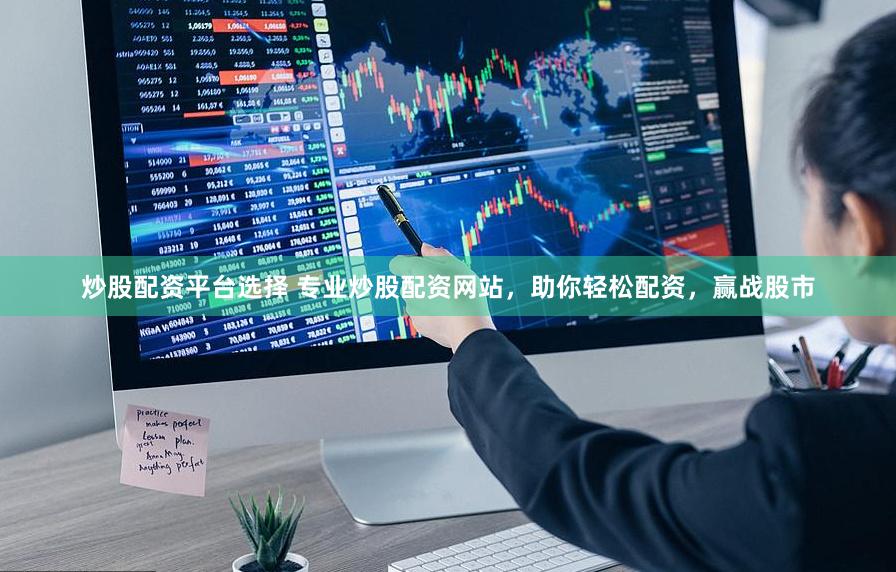 炒股配资平台选择 专业炒股配资网站，助你轻松配资，赢战股市
