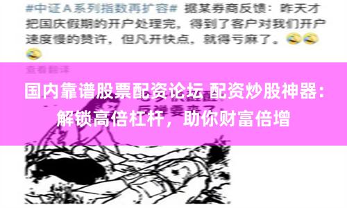 国内靠谱股票配资论坛 配资炒股神器：解锁高倍杠杆，助你财富倍增
