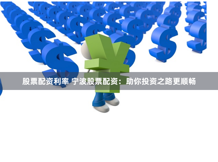 股票配资利率 宁波股票配资：助你投资之路更顺畅