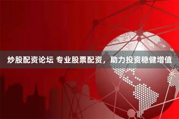炒股配资论坛 专业股票配资，助力投资稳健增值