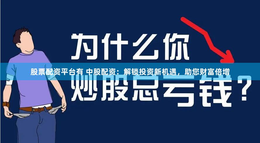 股票配资平台有 中股配资：解锁投资新机遇，助您财富倍增