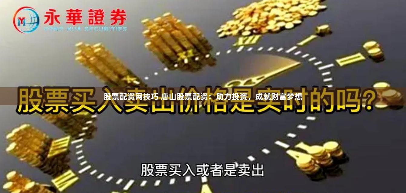 股票配资网技巧 唐山股票配资：助力投资，成就财富梦想