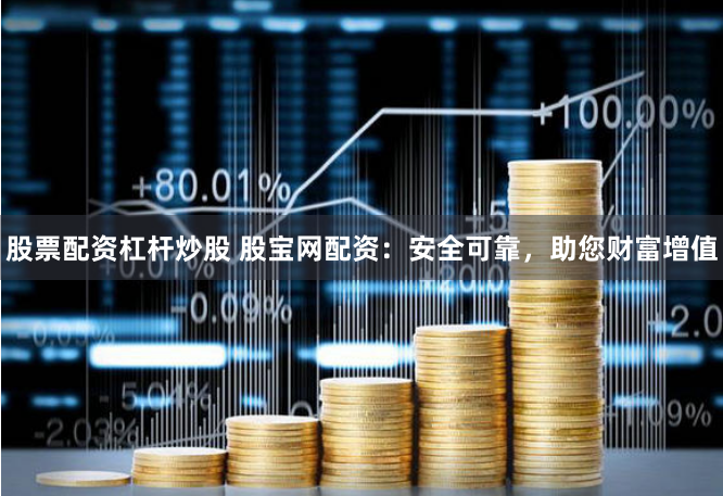 股票配资杠杆炒股 股宝网配资：安全可靠，助您财富增值