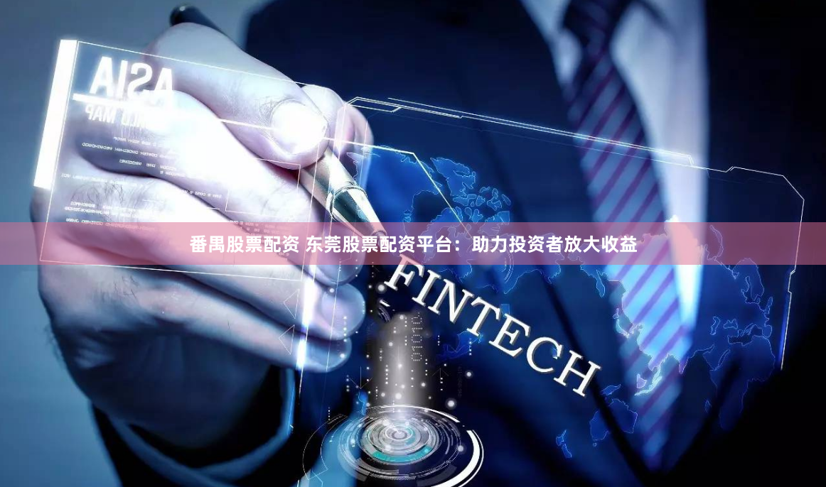 番禺股票配资 东莞股票配资平台：助力投资者放大收益