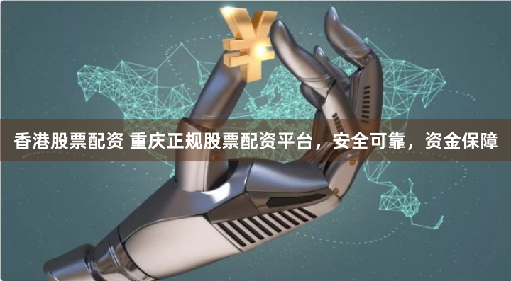香港股票配资 重庆正规股票配资平台，安全可靠，资金保障