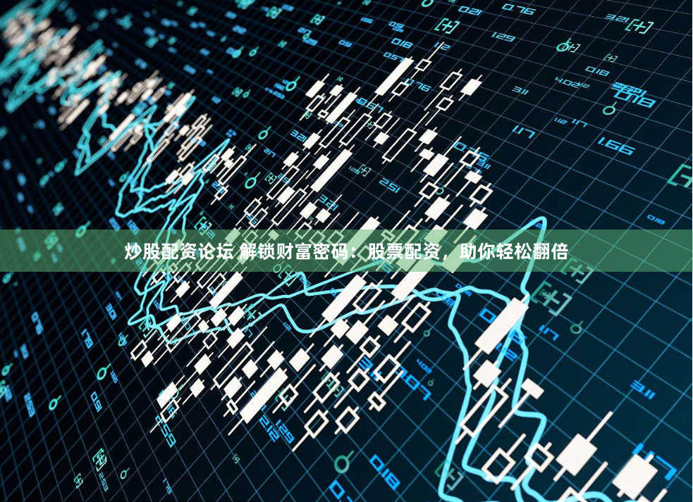 炒股配资论坛 解锁财富密码：股票配资，助你轻松翻倍