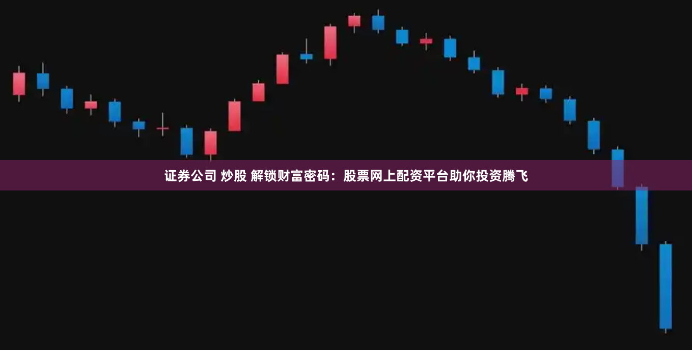 证券公司 炒股 解锁财富密码：股票网上配资平台助你投资腾飞