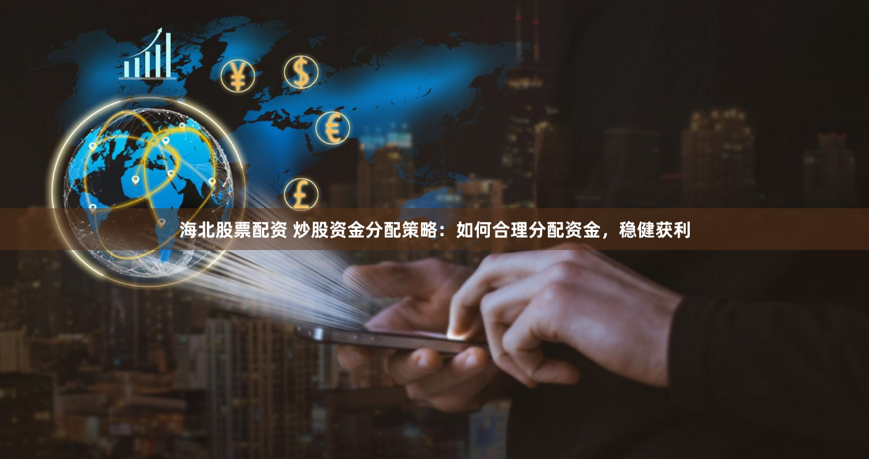 海北股票配资 炒股资金分配策略：如何合理分配资金，稳健获利
