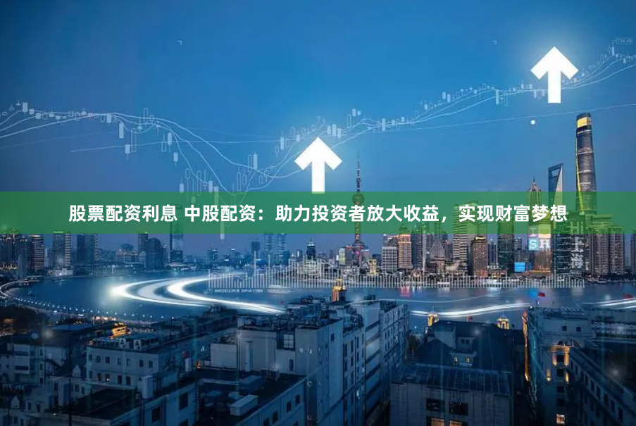 股票配资利息 中股配资：助力投资者放大收益，实现财富梦想