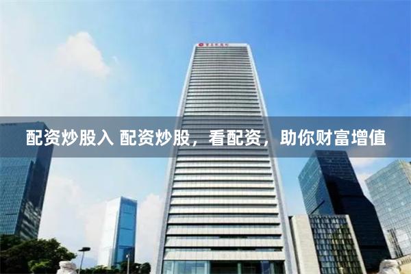 配资炒股入 配资炒股,看配资,助你财富增值