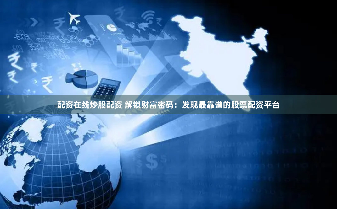 配资在线炒股配资 解锁财富密码:发现最靠谱的股票配资平台