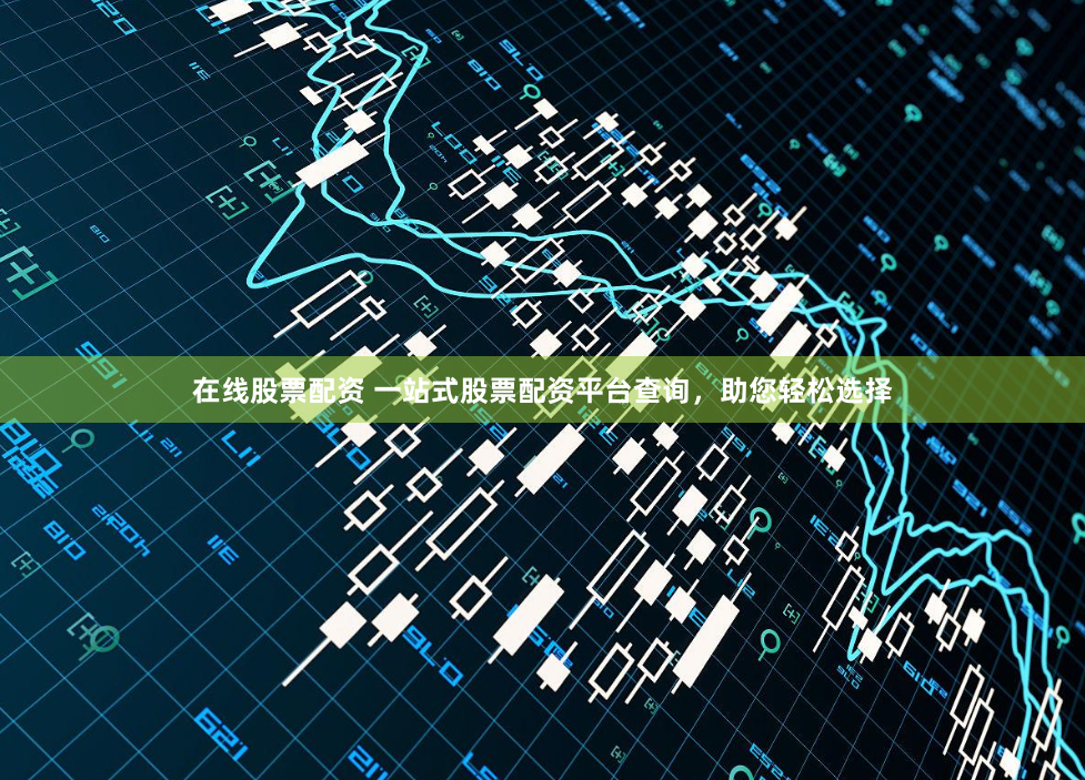 在线股票配资 一站式股票配资平台查询,助您轻松选择