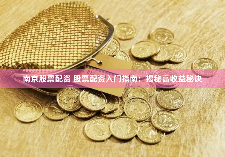 南京股票配资 股票配资入门指南:揭秘高收益秘诀