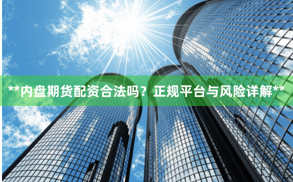 **内盘期货配资合法吗?正规平台与风险详解**