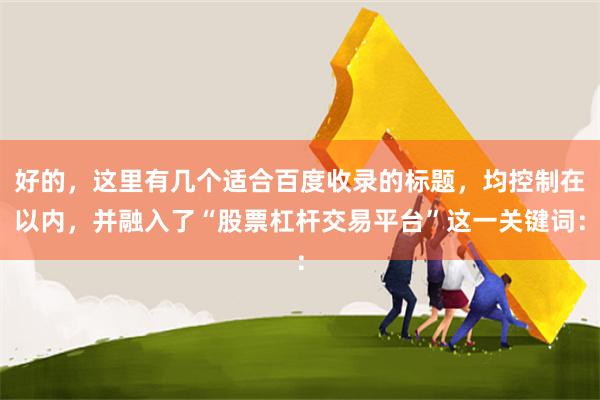 好的，这里有几个适合百度收录的标题，均控制在以内，并融入了“股票杠杆交易平台”这一关键词：