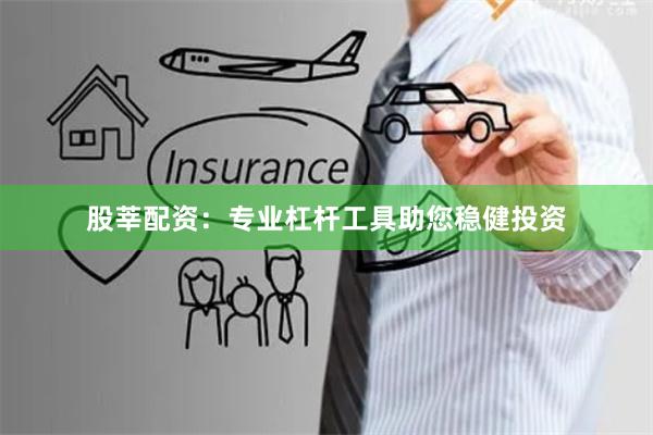 股莘配资：专业杠杆工具助您稳健投资