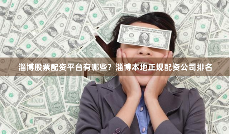 淄博股票配资平台有哪些？淄博本地正规配资公司排名