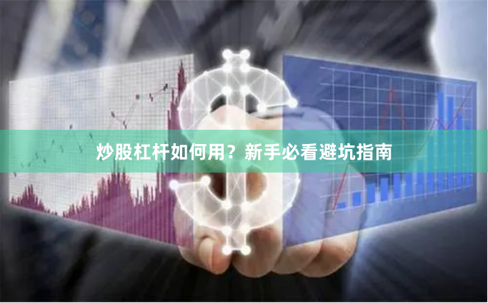 炒股杠杆如何用？新手必看避坑指南