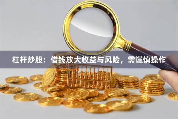 杠杆炒股：借钱放大收益与风险，需谨慎操作