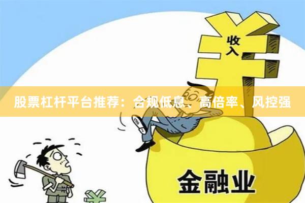 股票杠杆平台推荐：合规低息、高倍率、风控强