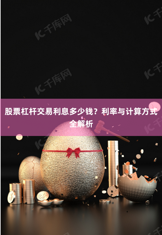 股票杠杆交易利息多少钱？利率与计算方式全解析