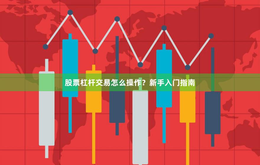 股票杠杆交易怎么操作？新手入门指南