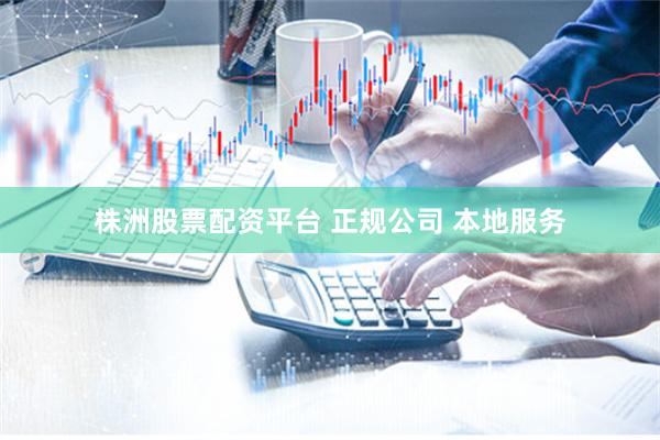 株洲股票配资平台 正规公司 本地服务