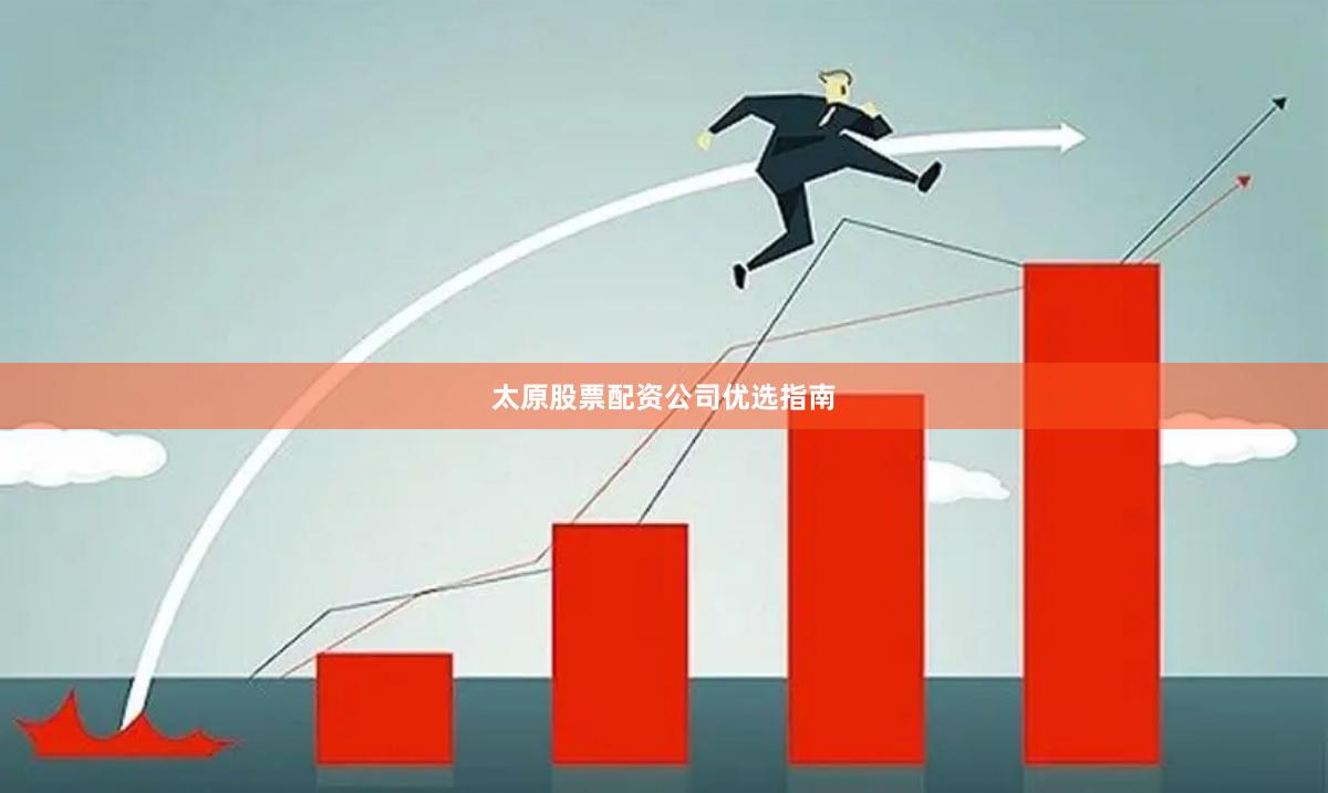 太原股票配资公司优选指南