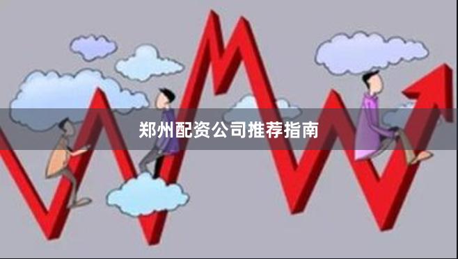 郑州配资公司推荐指南