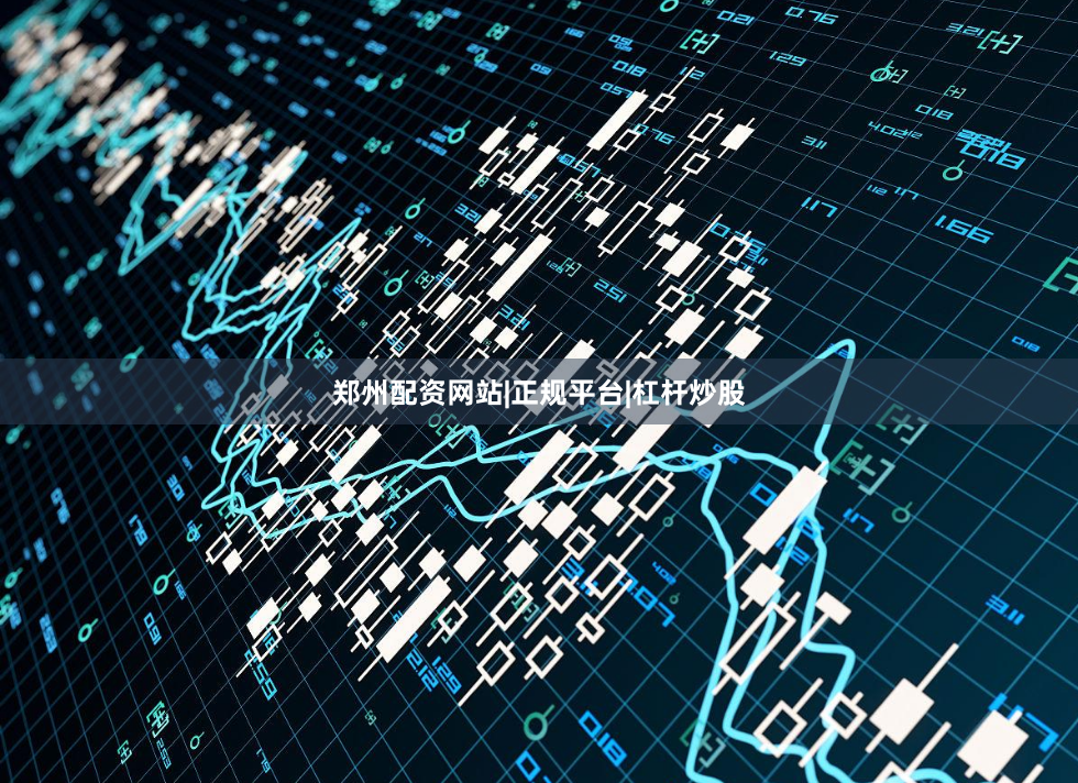 郑州配资网站|正规平台|杠杆炒股