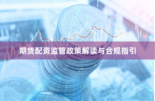 期货配资监管政策解读与合规指引