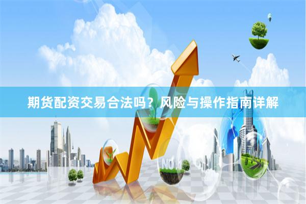 期货配资交易合法吗？风险与操作指南详解